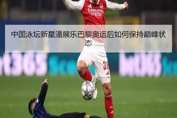 中国泳坛新星潘展乐巴黎奥运后如何保持巅峰状态