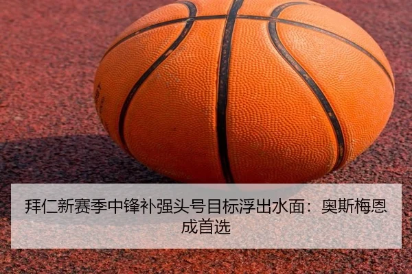拜仁新赛季中锋补强头号目标浮出水面：奥斯梅恩成首选